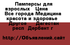 Памперсы для взрослых › Цена ­ 500 - Все города Медицина, красота и здоровье » Другое   . Дагестан респ.,Дербент г.